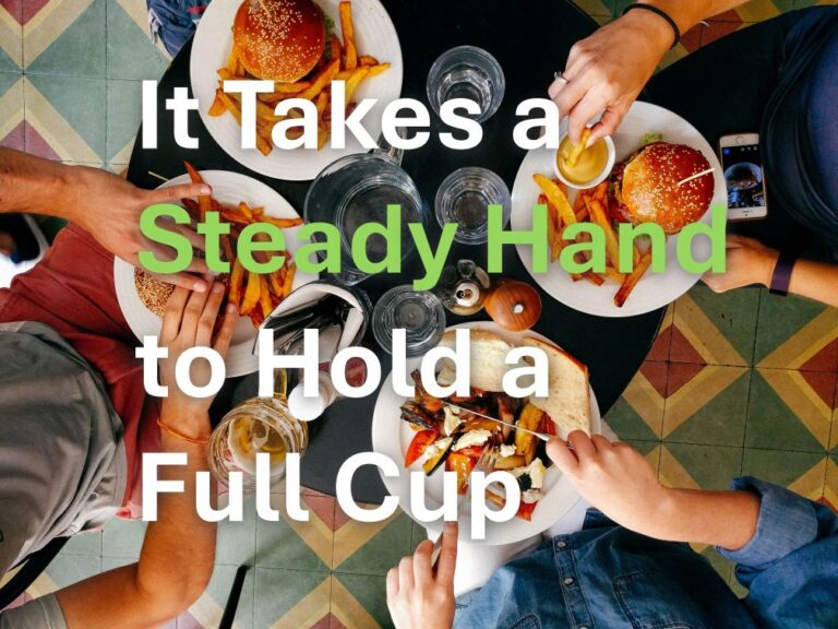 It Takes a Steady Hand to Hold a Full Cup