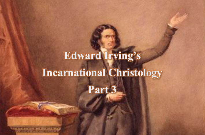 Edward Irving’s Incarnational Christology, Part 3