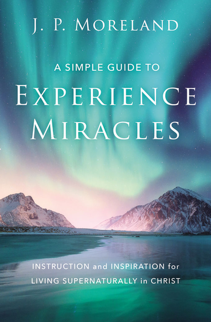 J. P. Moreland: A Simple Guide to Experience Miracles