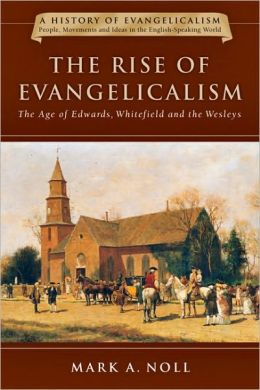 The Rise of Evangelicalism: The Age of the Edwards, Whitefield, and the Wesleys